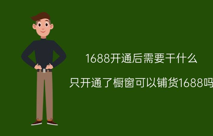 1688开通后需要干什么 只开通了橱窗可以铺货1688吗？